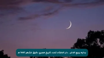 بداية ربيع الآخر.. دار الإفتاء تحدد تاريخ هجري دقيق لشهر 1447 هـ